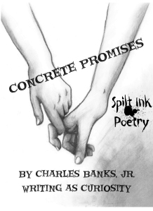Concrete Promises: By Charles Banks, Jr. (Writing as Curiosity). Published by Spilt Ink Poetry; July, 2013.
